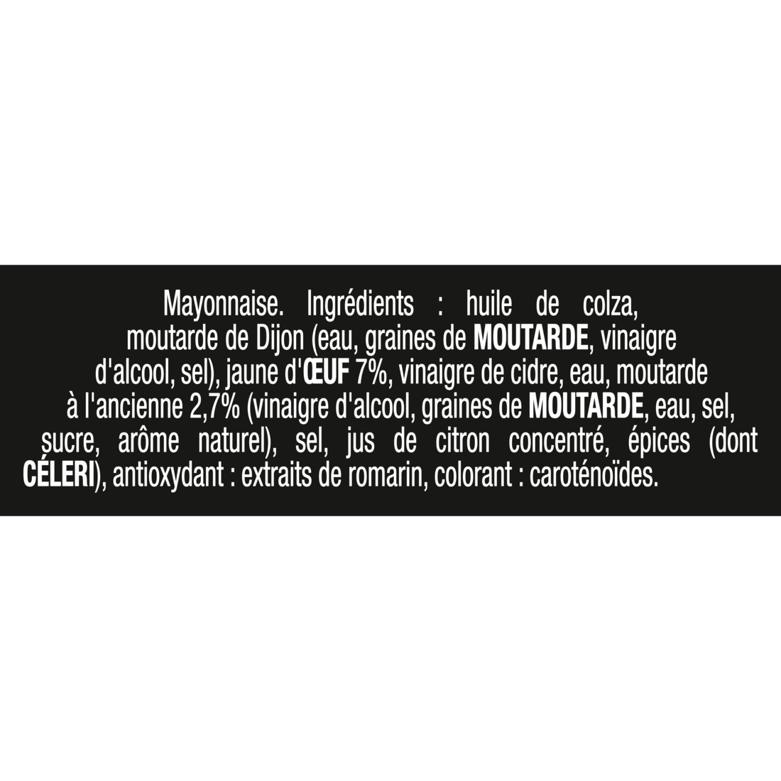 Texte présentant la liste des ingrédients de la mayonnaise Maille Fins Gourmets à la moutarde à l’ancienne. La recette contient notamment de l’huile de colza, de la moutarde de Dijon, du jaune d’œuf (7 %), du vinaigre de cidre, de la moutarde à l’ancienne (2,7 %), du jus de citron concentré, des épices, des extraits de romarin et des caroténoïdes comme colorant. Les allergènes mis en évidence sont la moutarde, l’œuf et le céleri.